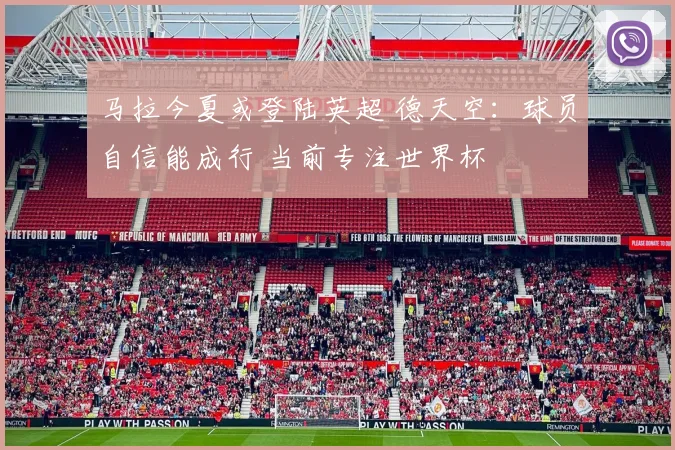 马拉今夏或登陆英超 德天空:球员自信能成行 当前专注世界杯