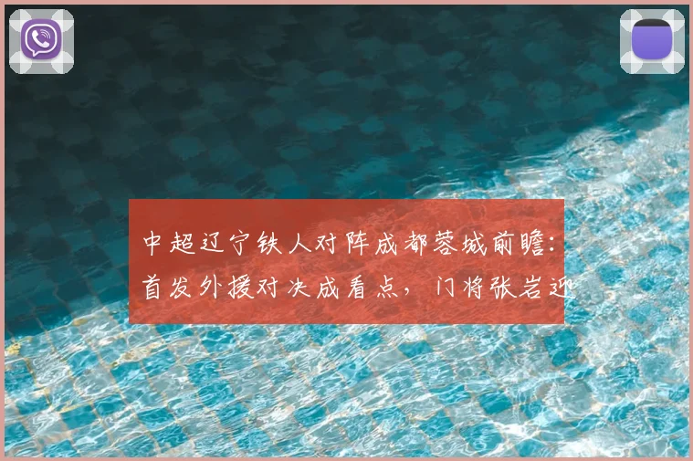 中超辽宁铁人对阵成都蓉城前瞻：首发外援对决成看点，门将张岩迎战旧主