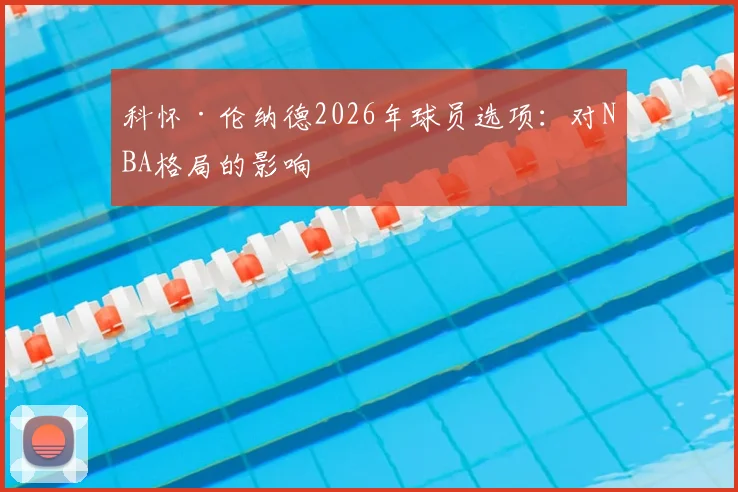 科怀·伦纳德2026年球员选项:对NBA格局的影响