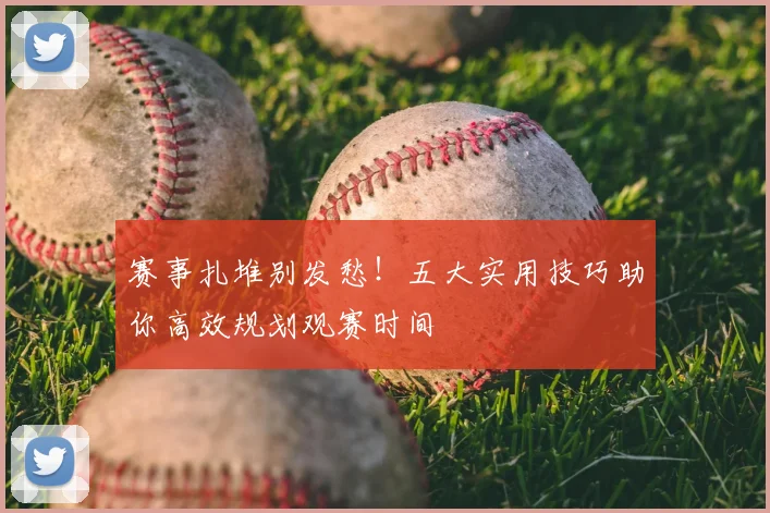 赛事扎堆别发愁!五大实用技巧助你高效规划观赛时间